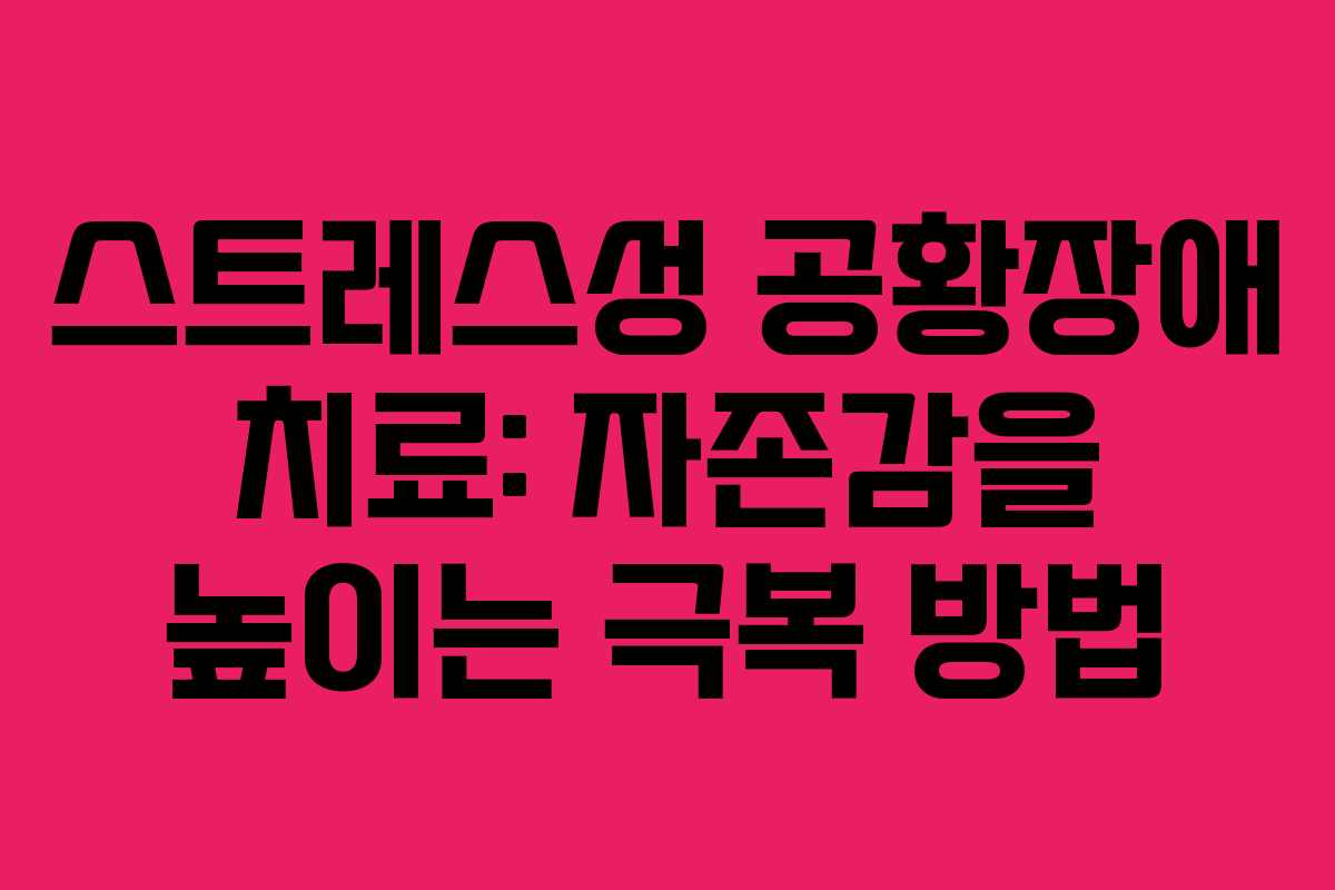 스트레스성 공황장애 치료: 자존감을 높이는 극복 방법
