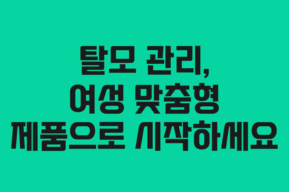 탈모 관리, 여성 맞춤형 제품으로 시작하세요