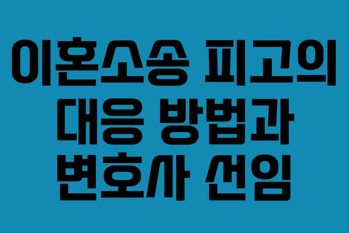 이혼소송 피고의 대응 방법과 변호사 선임