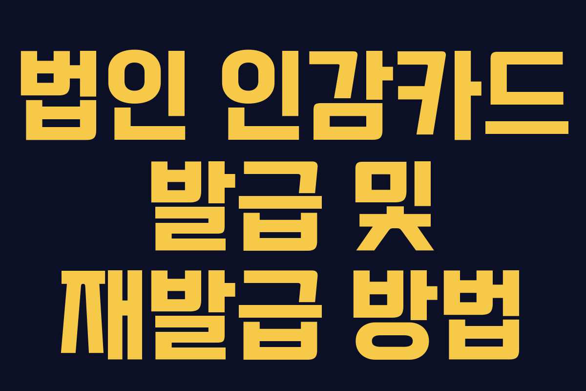 법인 인감카드 발급 및 재발급 방법 법인 인감카드 발급 및 재발급 방법