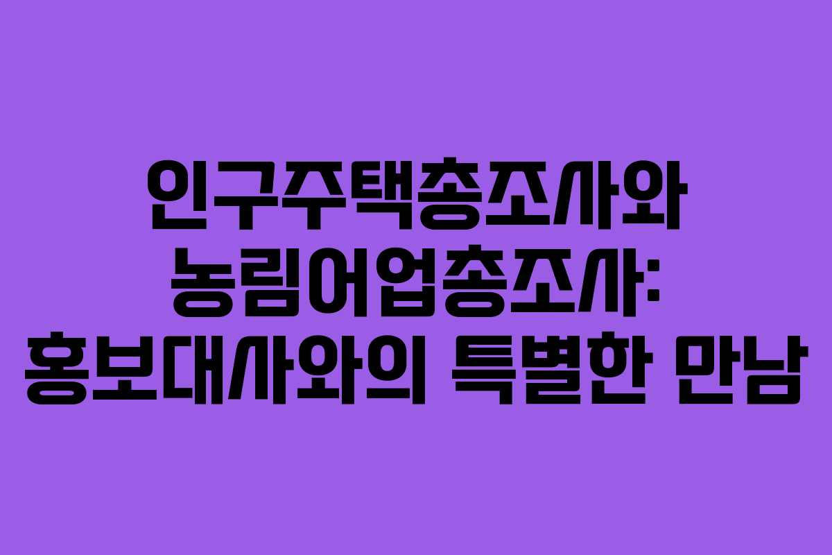 인구주택총조사와 농림어업총조사: 홍보대사와의 특별한 만남