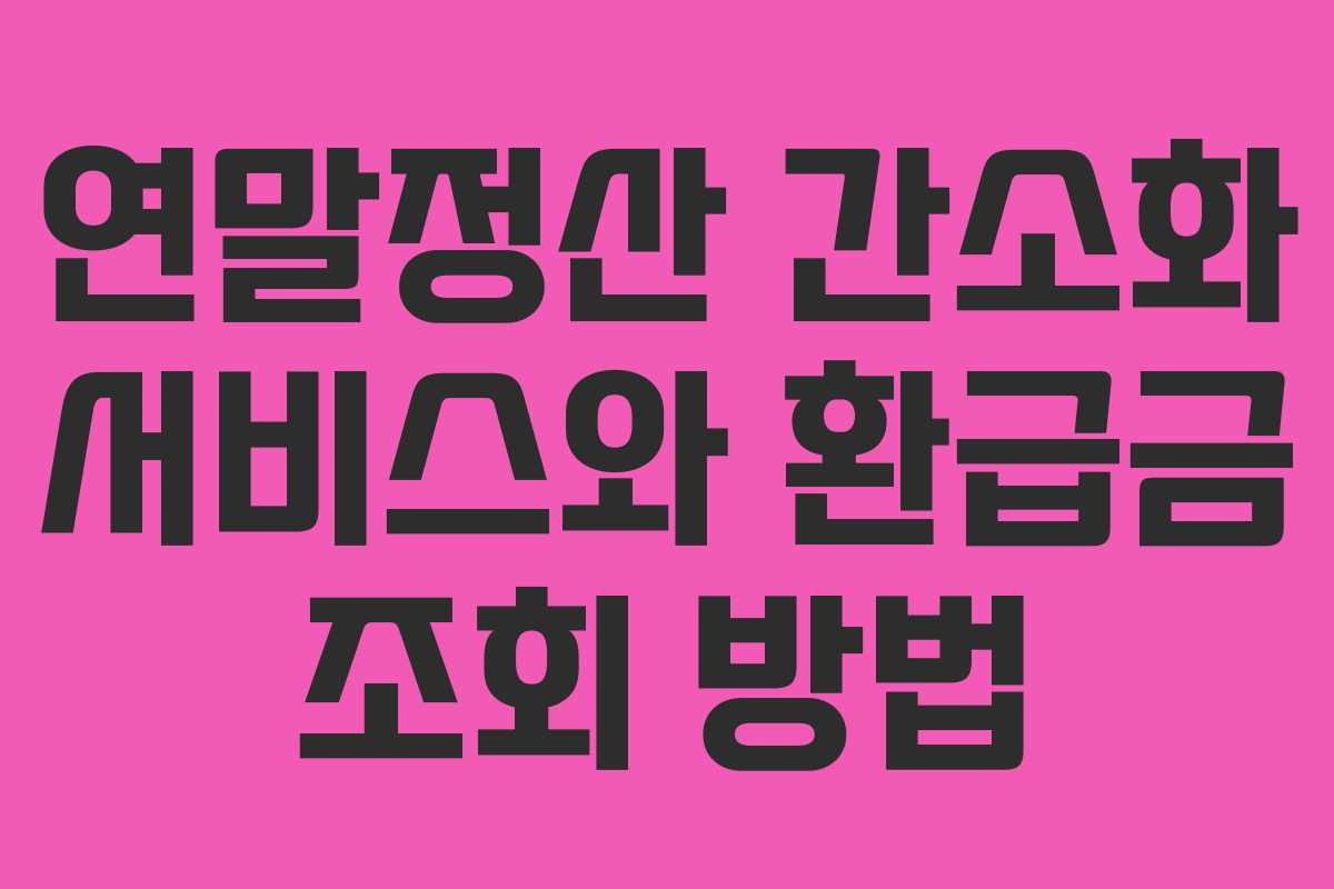 연말정산 간소화 서비스와 환급금 조회 방법 연말정산 간소화 서비스와 환급금 조회 방법