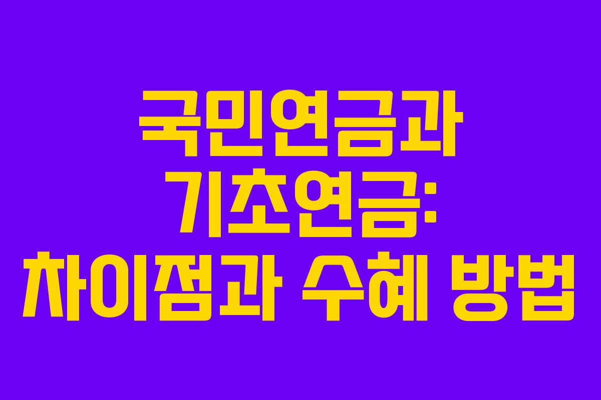 국민연금과 기초연금: 차이점과 수혜 방법 국민연금과 기초연금: 차이점과 수혜 방법