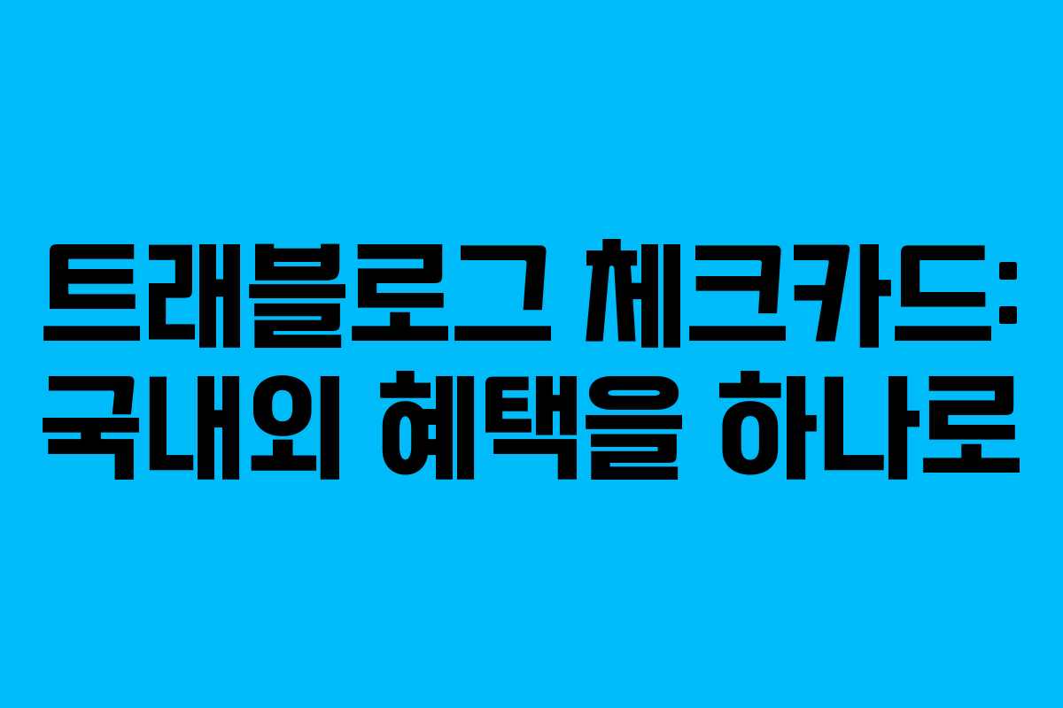 트래블로그 체크카드: 국내외 혜택을 하나로 트래블로그 체크카드: 국내외 혜택을 하나로