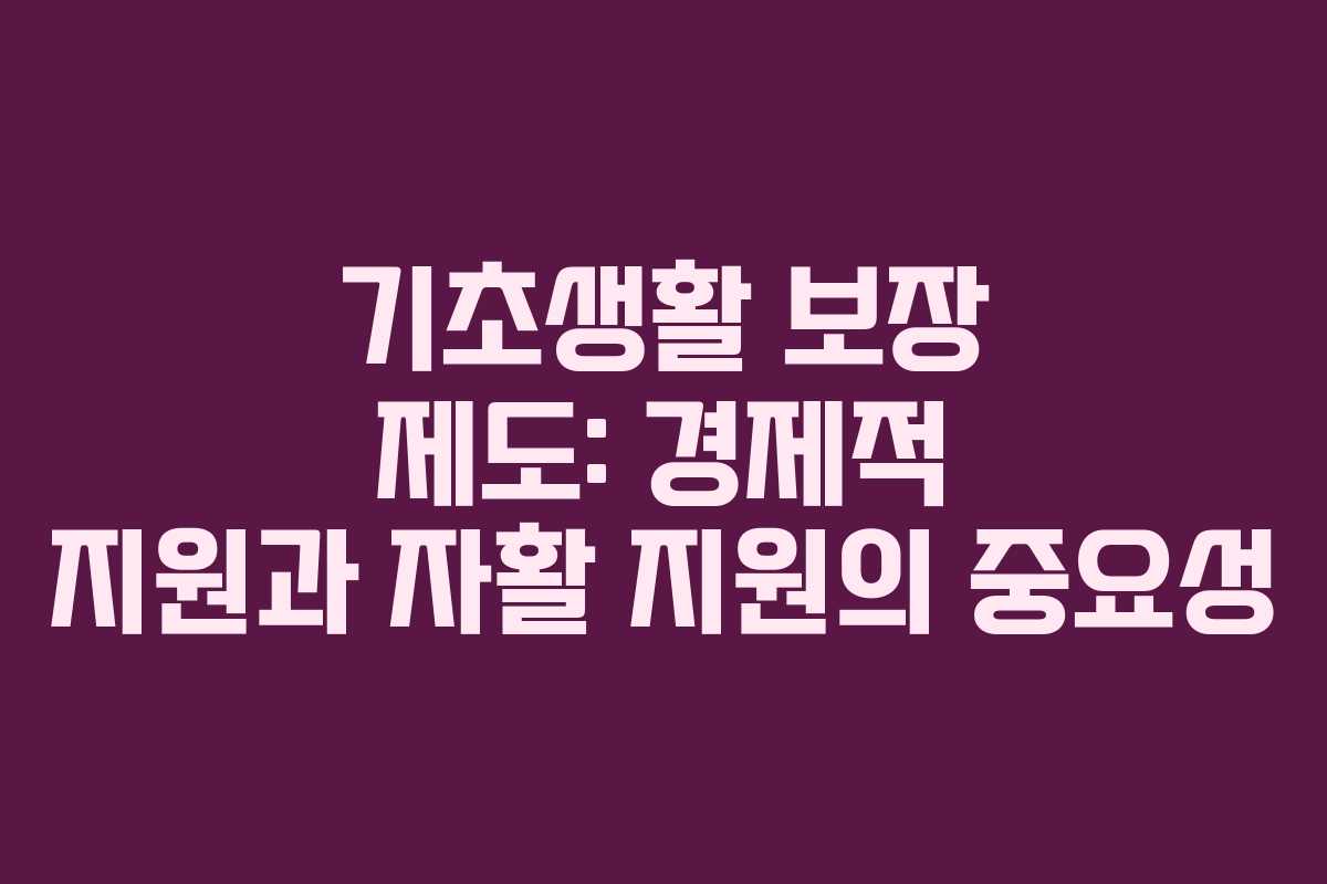 기초생활 보장 제도: 경제적 지원과 자활 지원의 중요성