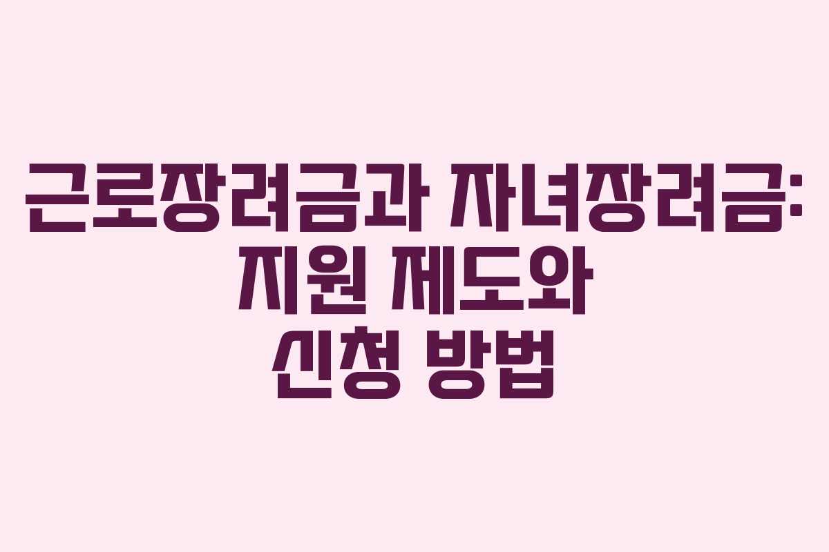 근로장려금과 자녀장려금: 지원 제도와 신청 방법 근로장려금과 자녀장려금: 지원 제도와 신청 방법