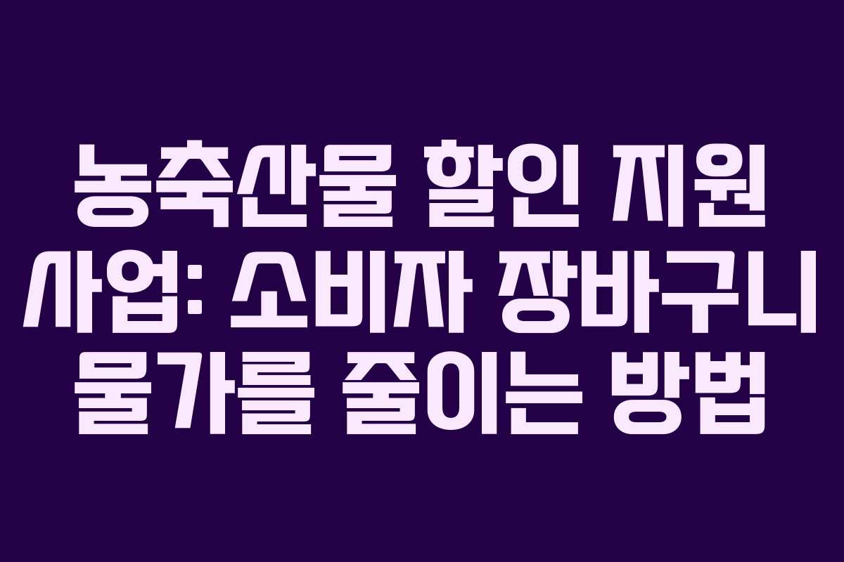 농축산물 할인 지원 사업: 소비자 장바구니 물가를 줄이는 방법 농축산물 할인 지원 사업: 소비자 장바구니 물가를 줄이는 방법