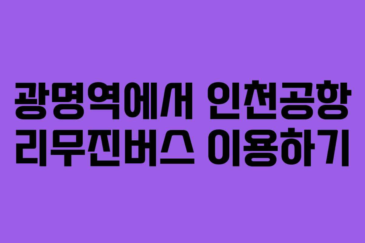 광명역에서 인천공항 리무진버스 이용하기 광명역에서 인천공항 리무진버스 이용하기