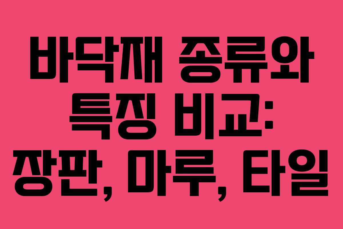 바닥재 종류와 특징 비교: 장판, 마루, 타일