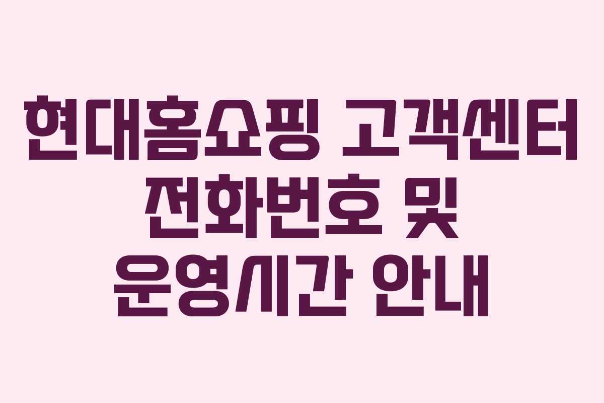 현대홈쇼핑 고객센터 전화번호 및 운영시간 안내 현대홈쇼핑 고객센터 전화번호 및 운영시간 안내