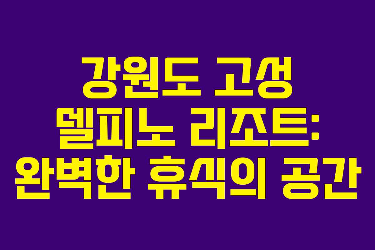 강원도 고성 델피노 리조트: 완벽한 휴식의 공간