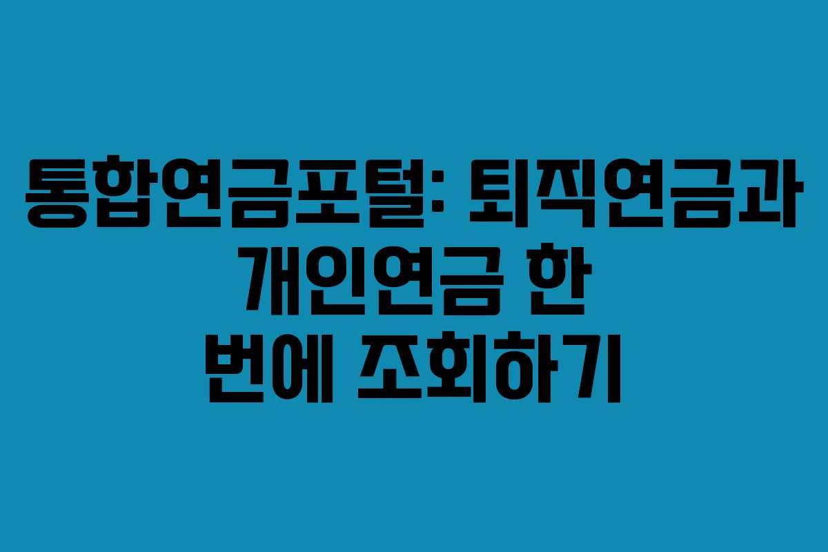 통합연금포털: 퇴직연금과 개인연금 한 번에 조회하기