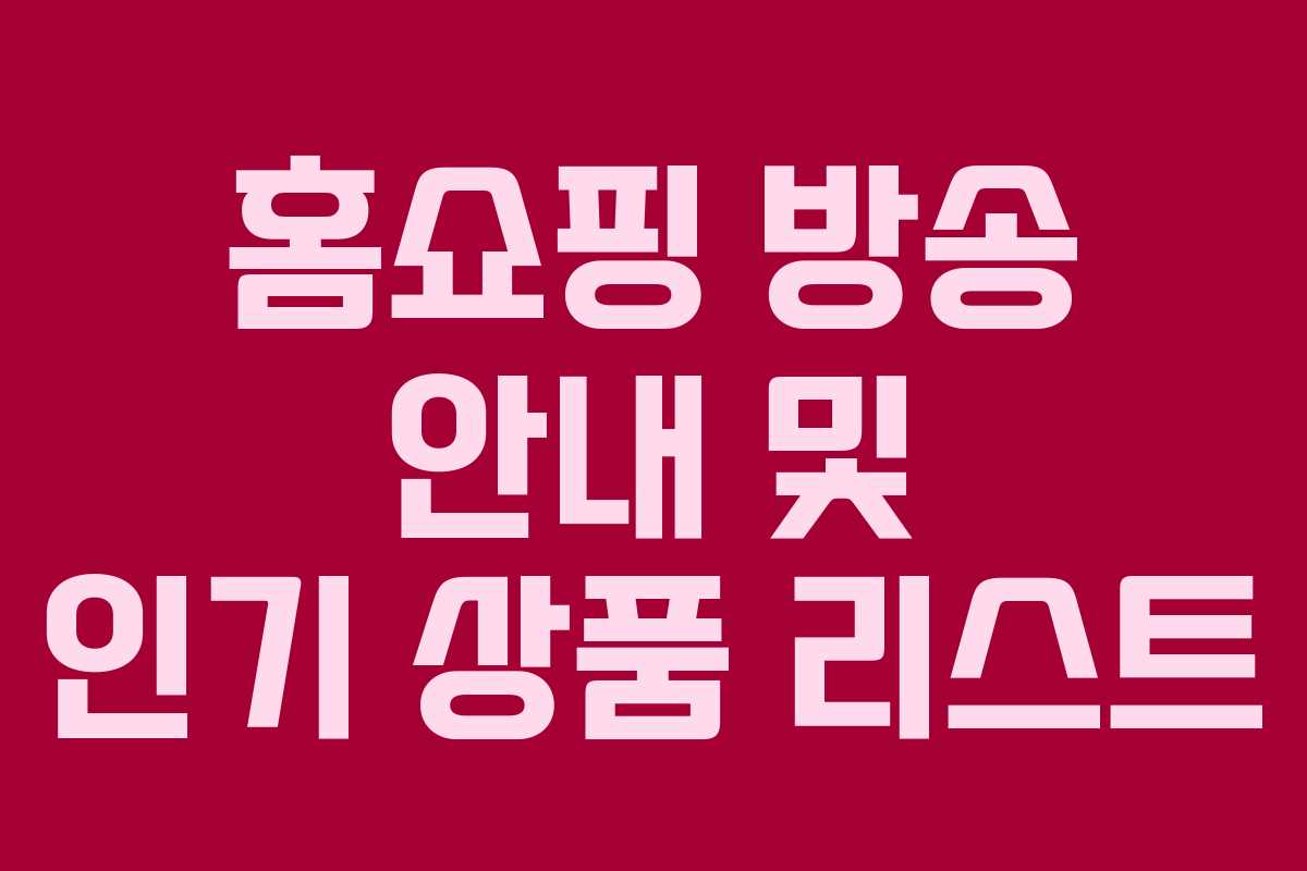 홈쇼핑 방송 안내 및 인기 상품 리스트 홈쇼핑 방송 안내 및 인기 상품 리스트
