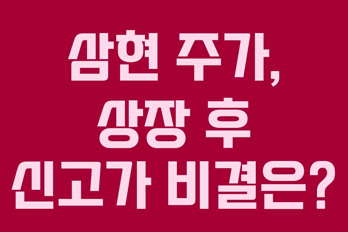 삼현 주가, 상장 후 신고가 비결은?