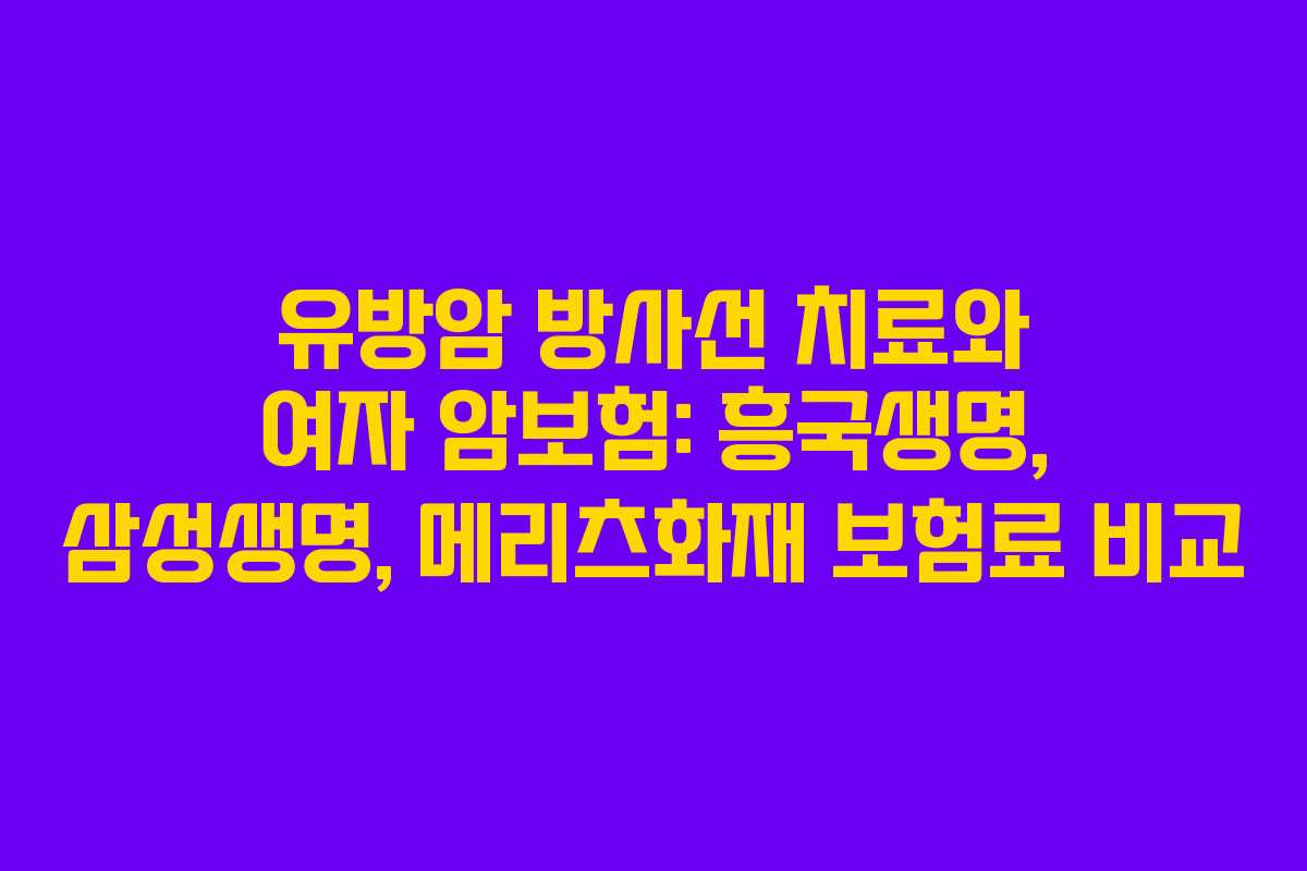 유방암 방사선 치료와 여자 암보험: 흥국생명, 삼성생명, 메리츠화재 보험료 비교 유방암 방사선 치료와 여자 암보험: 흥국생명, 삼성생명, 메리츠화재 보험료 비교