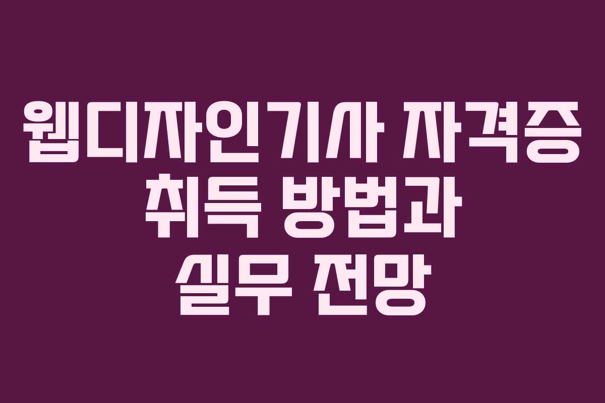웹디자인기사 자격증 취득 방법과 실무 전망 웹디자인기사 자격증 취득 방법과 실무 전망