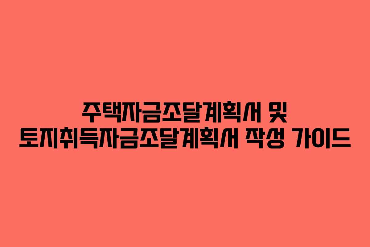 주택자금조달계획서 및 토지취득자금조달계획서 작성 가이드