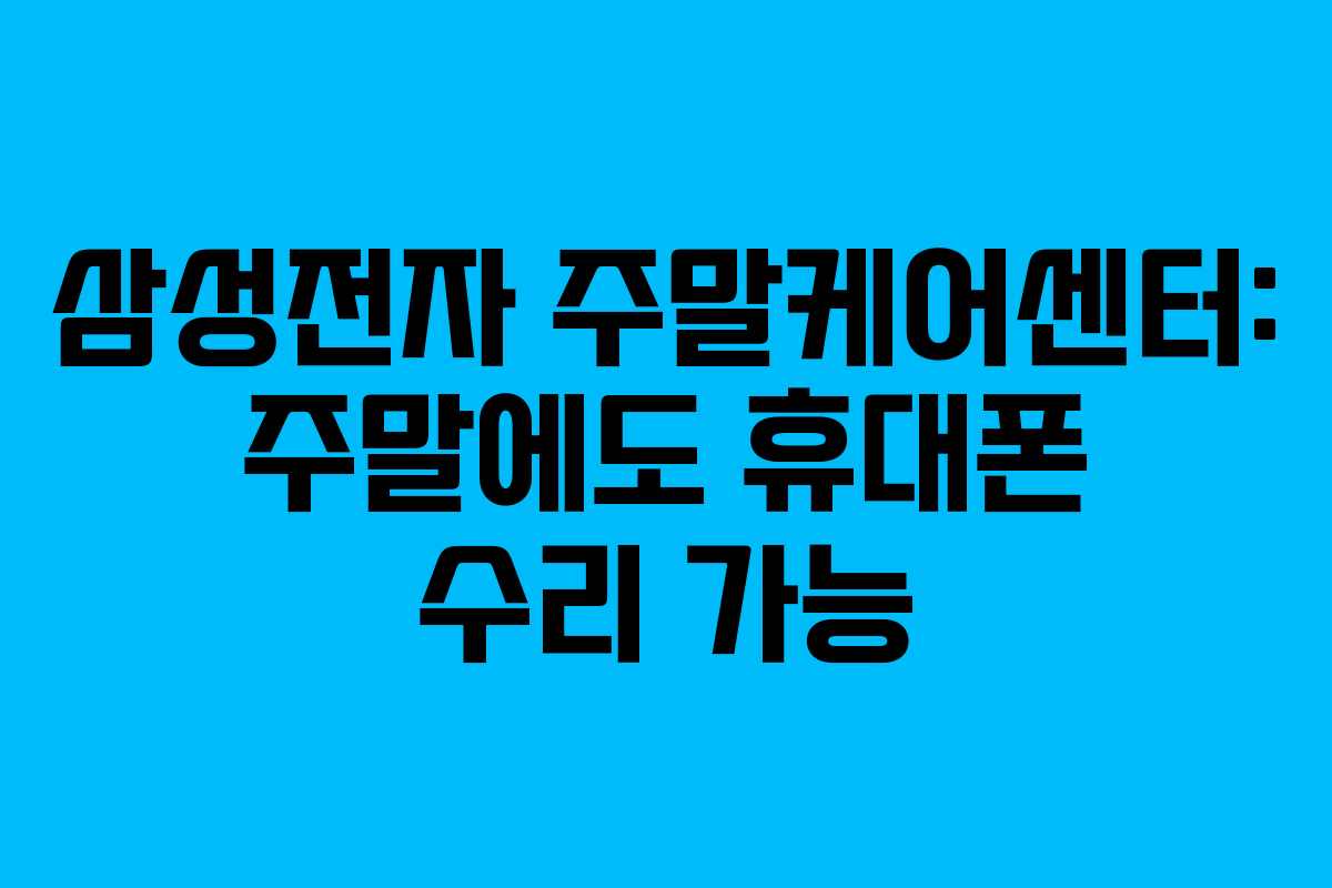 삼성전자 주말케어센터: 주말에도 휴대폰 수리 가능