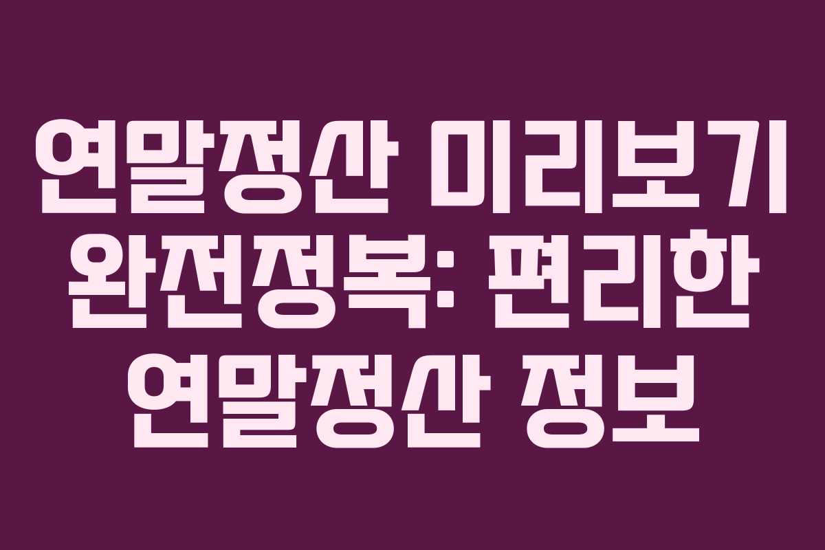 연말정산 미리보기 완전정복: 편리한 연말정산 정보