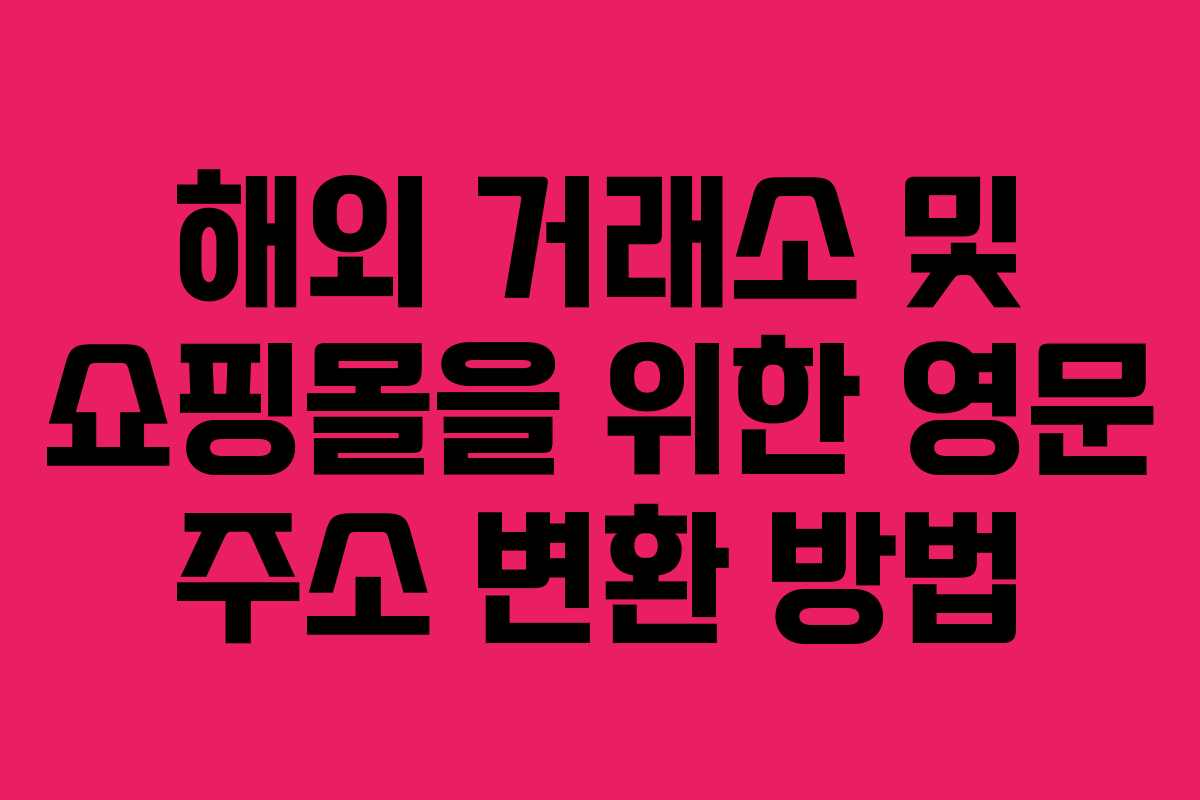 해외 거래소 및 쇼핑몰을 위한 영문 주소 변환 방법