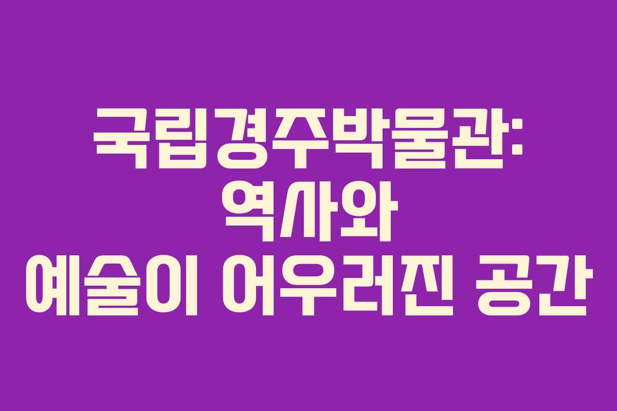 국립경주박물관: 역사와 예술이 어우러진 공간 국립경주박물관: 역사와 예술이 어우러진 공간