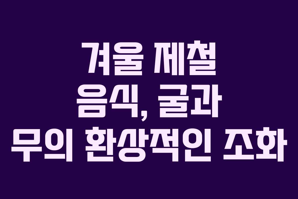 겨울 제철 음식, 굴과 무의 환상적인 조화