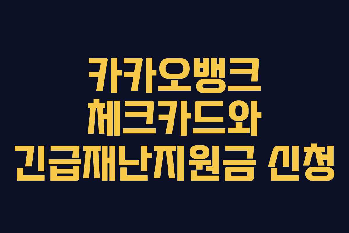카카오뱅크 체크카드와 긴급재난지원금 신청 카카오뱅크 체크카드와 긴급재난지원금 신청