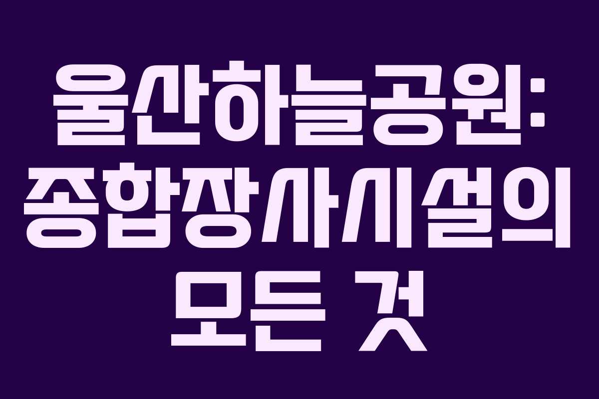 울산하늘공원: 종합장사시설의 모든 것