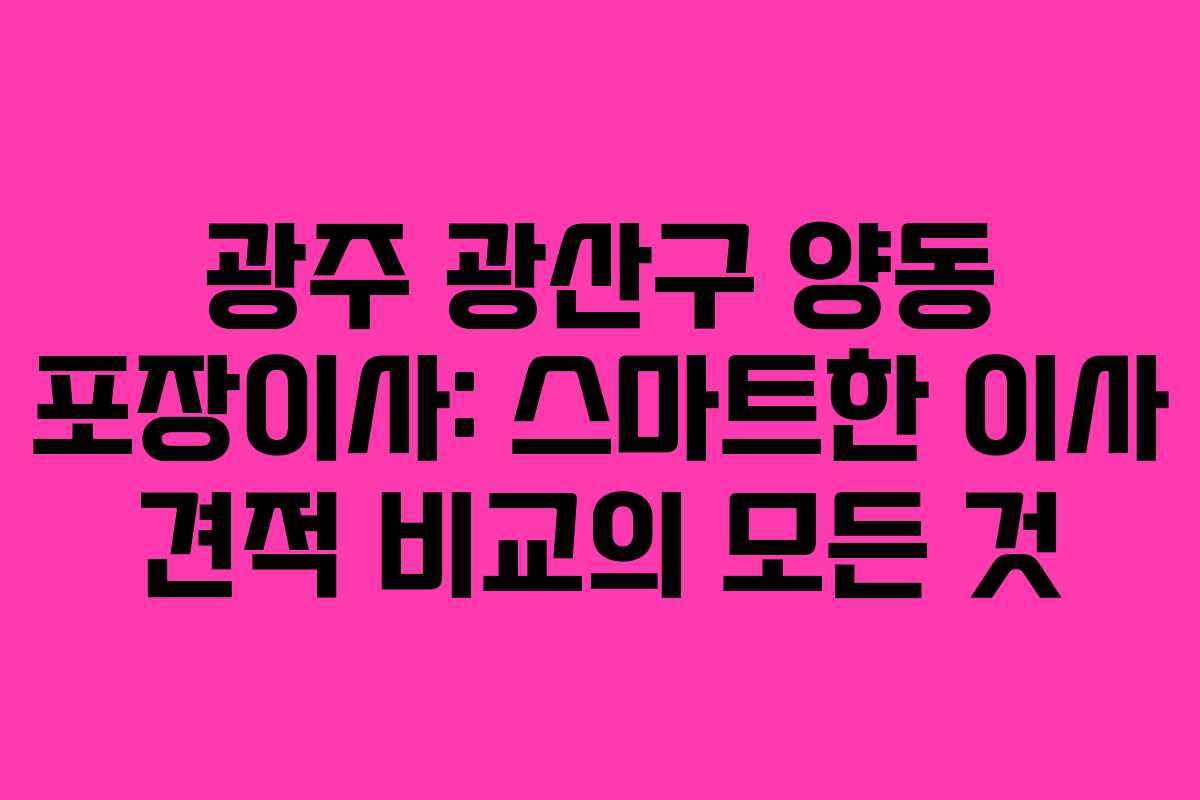 광주 광산구 양동 포장이사: 스마트한 이사 견적 비교의 모든 것 광주 광산구 양동 포장이사: 스마트한 이사 견적 비교의 모든 것