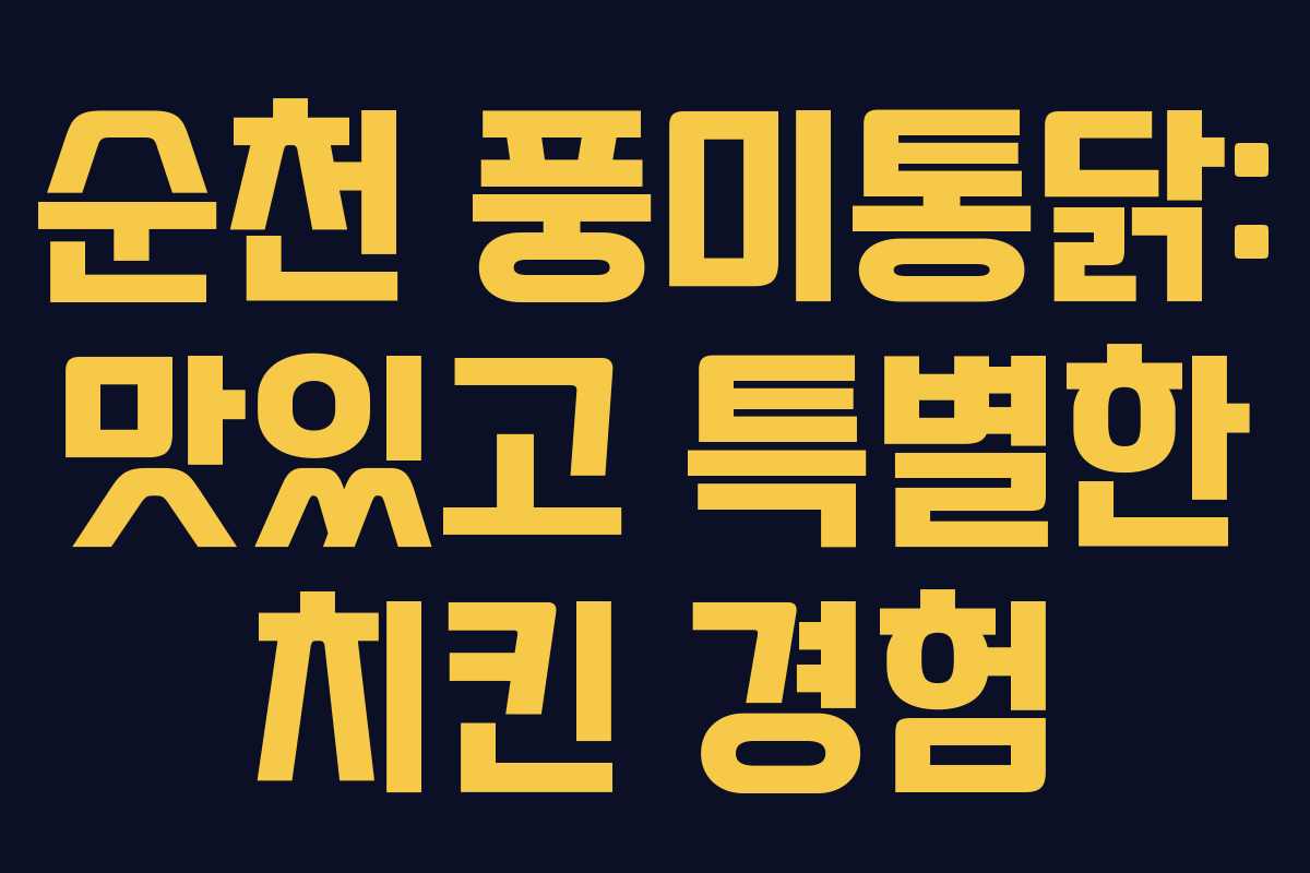 순천 풍미통닭: 맛있고 특별한 치킨 경험