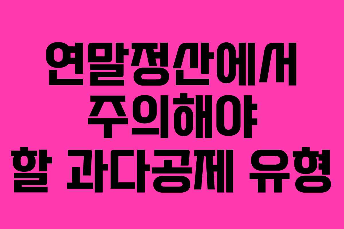 연말정산에서 주의해야 할 과다공제 유형