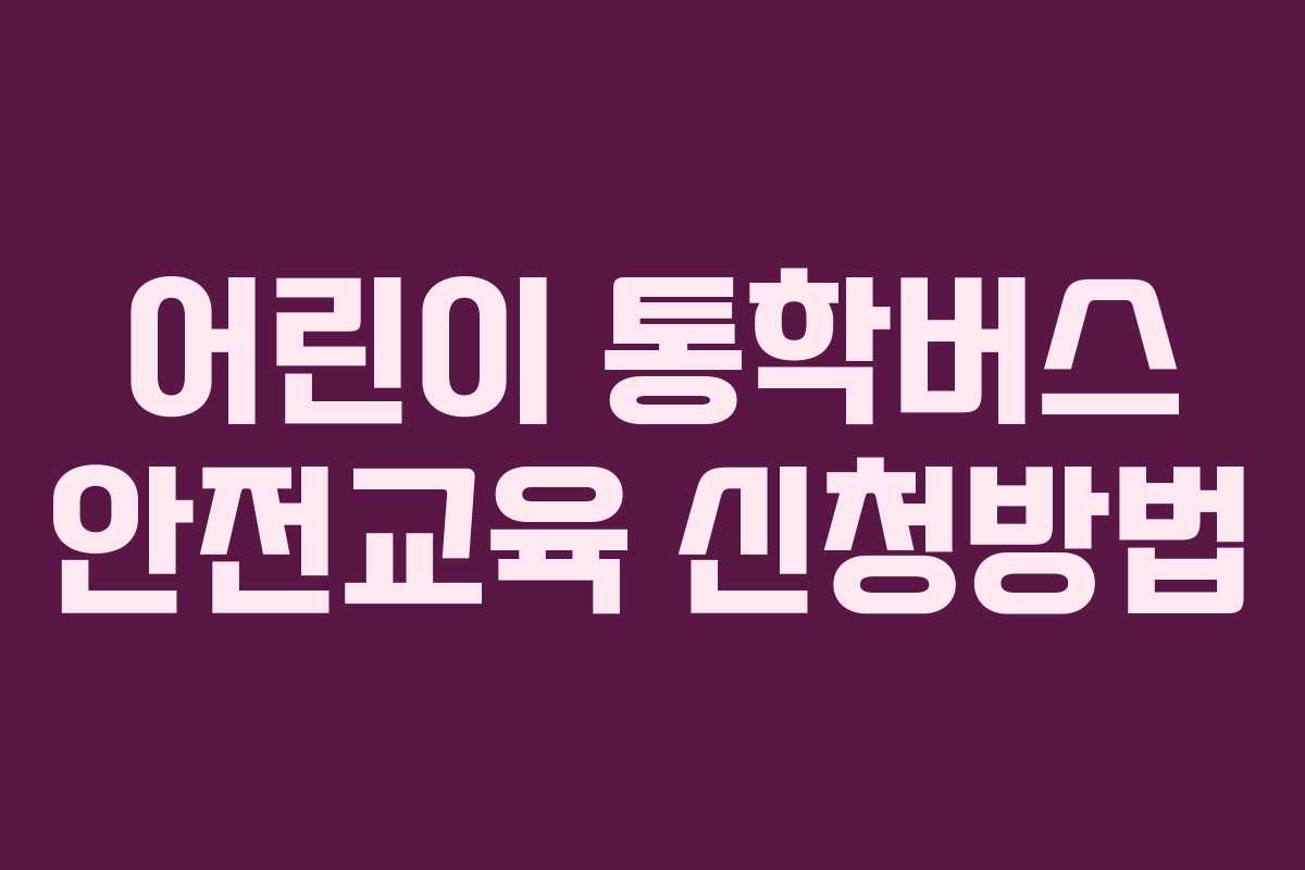 어린이 통학버스 안전교육 신청방법