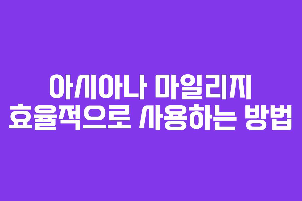 아시아나 마일리지 효율적으로 사용하는 방법