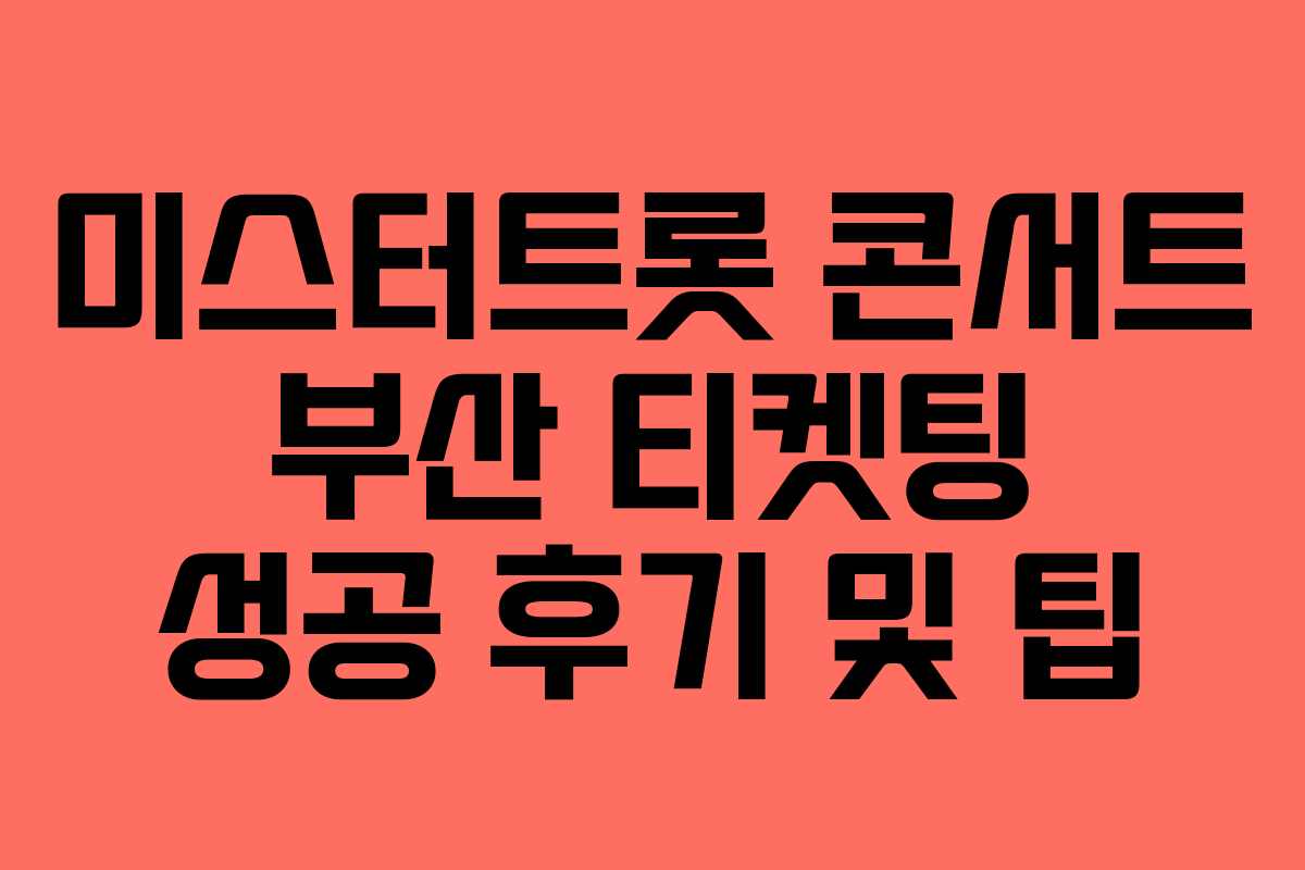 미스터트롯 콘서트 부산 티켓팅 성공 후기 및 팁