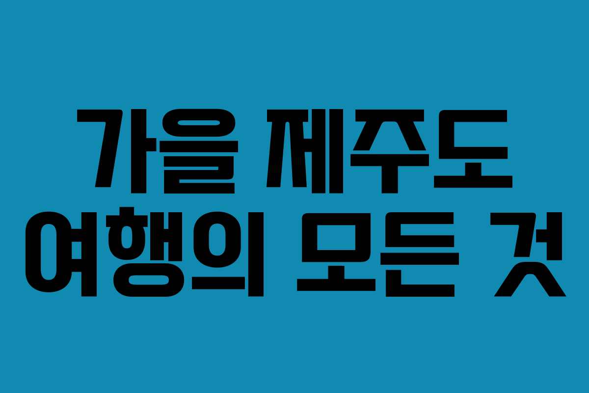 가을 제주도 여행의 모든 것 가을 제주도 여행의 모든 것