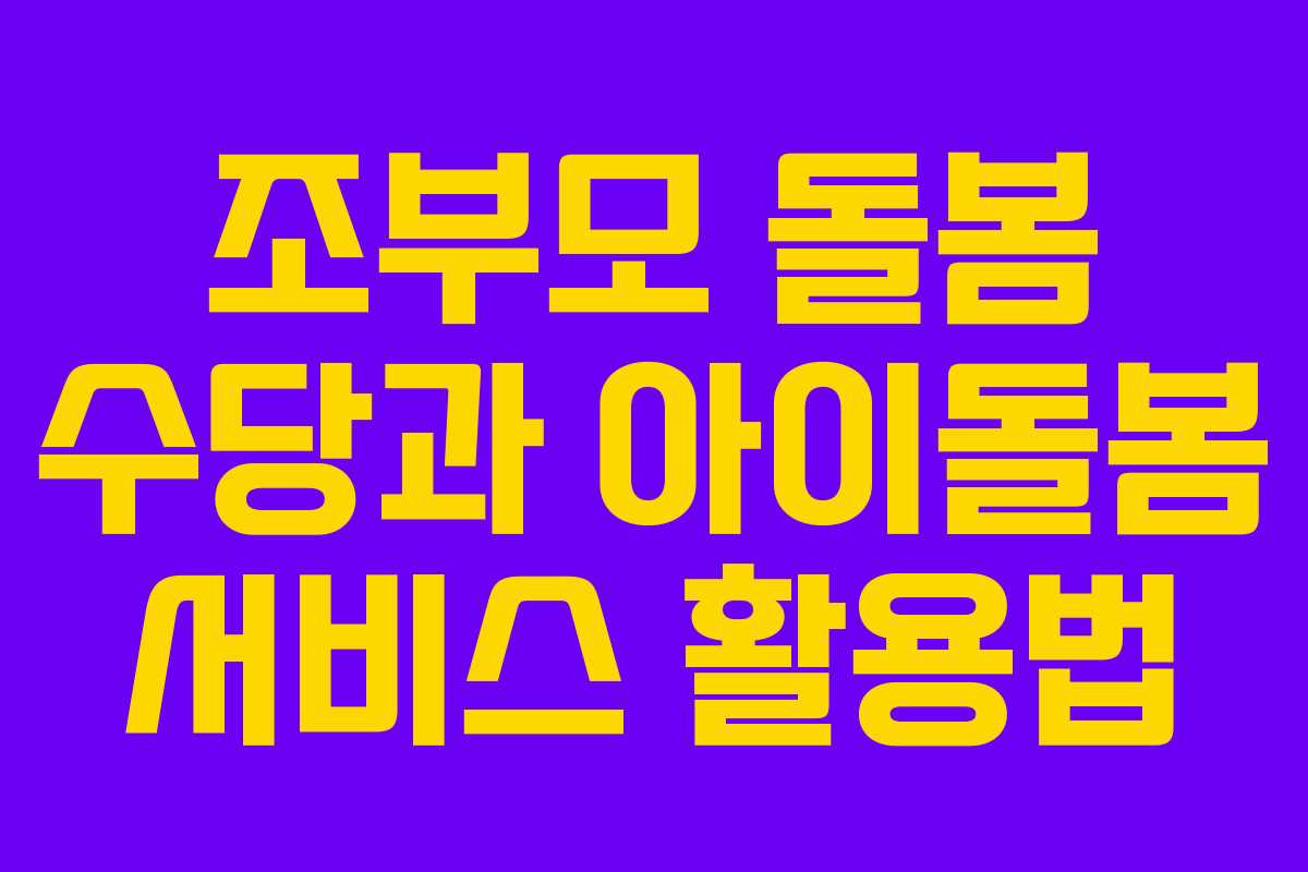 조부모 돌봄 수당과 아이돌봄 서비스 활용법