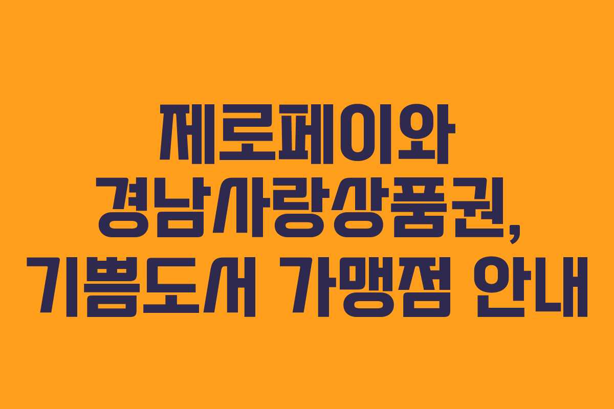 제로페이와 경남사랑상품권, 기쁨도서 가맹점 안내 제로페이와 경남사랑상품권, 기쁨도서 가맹점 안내
