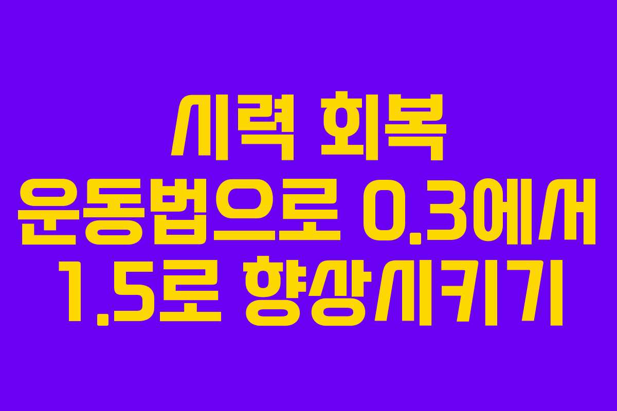 시력 회복 운동법으로 0.3에서 1.5로 향상시키기