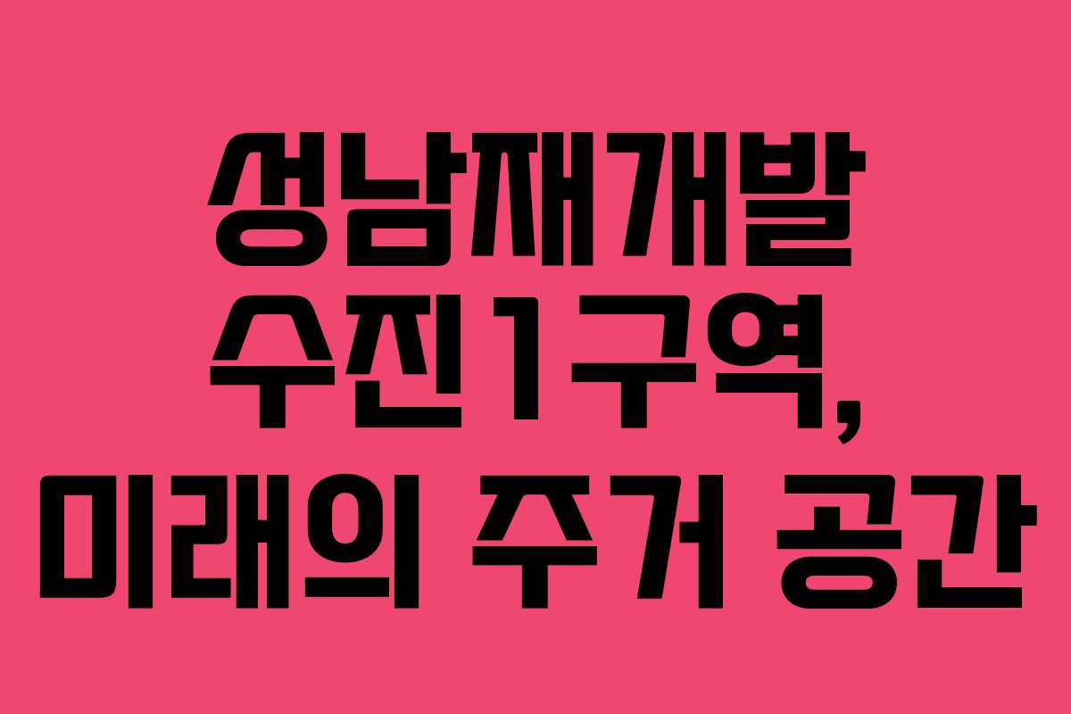 성남재개발 수진1구역, 미래의 주거 공간