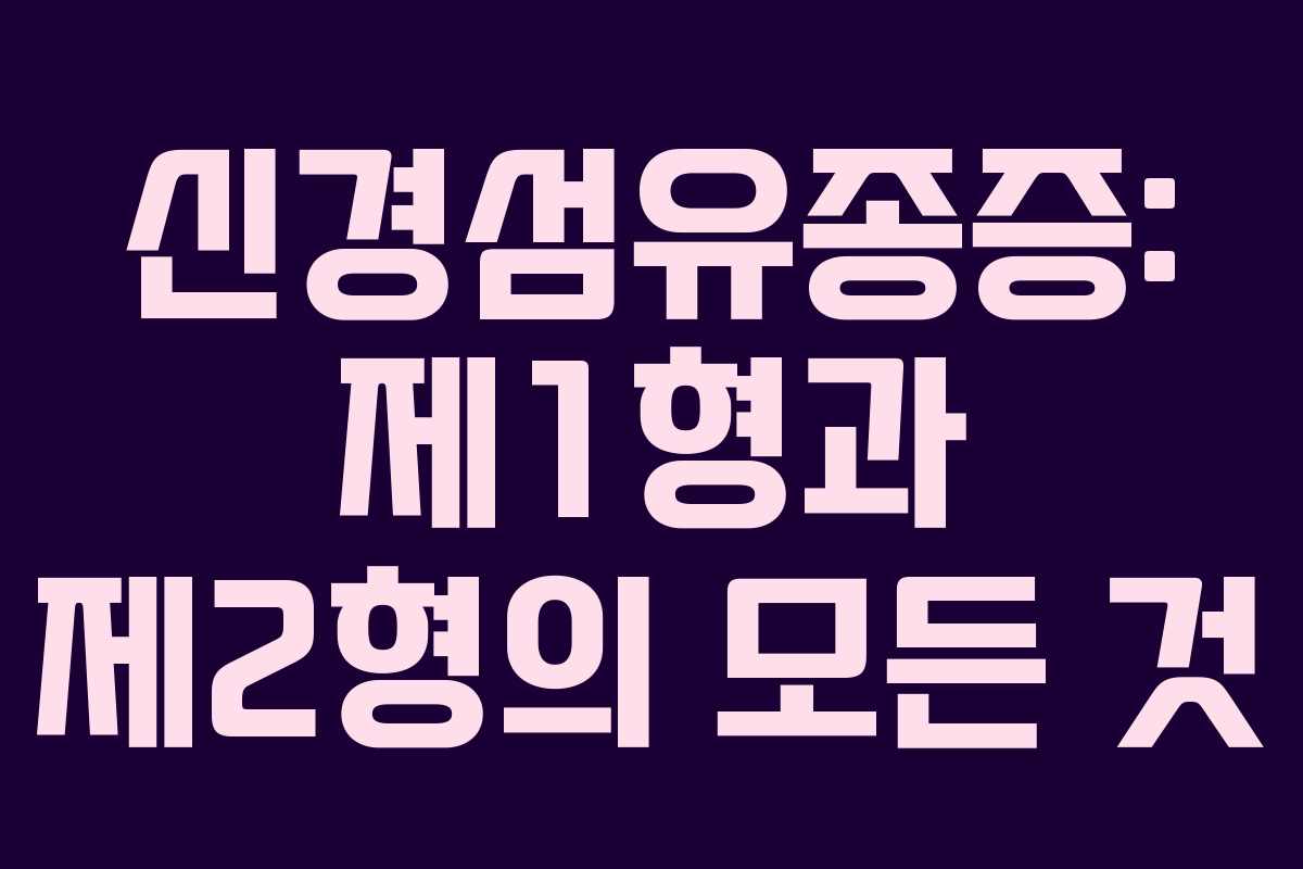 신경섬유종증: 제1형과 제2형의 모든 것 신경섬유종증: 제1형과 제2형의 모든 것