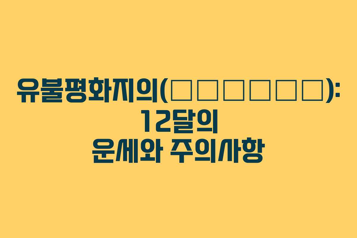 유불평화지의(有不平和之意): 12달의 운세와 주의사항