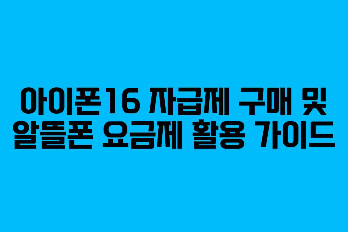 아이폰16 자급제 구매 및 알뜰폰 요금제 활용 가이드