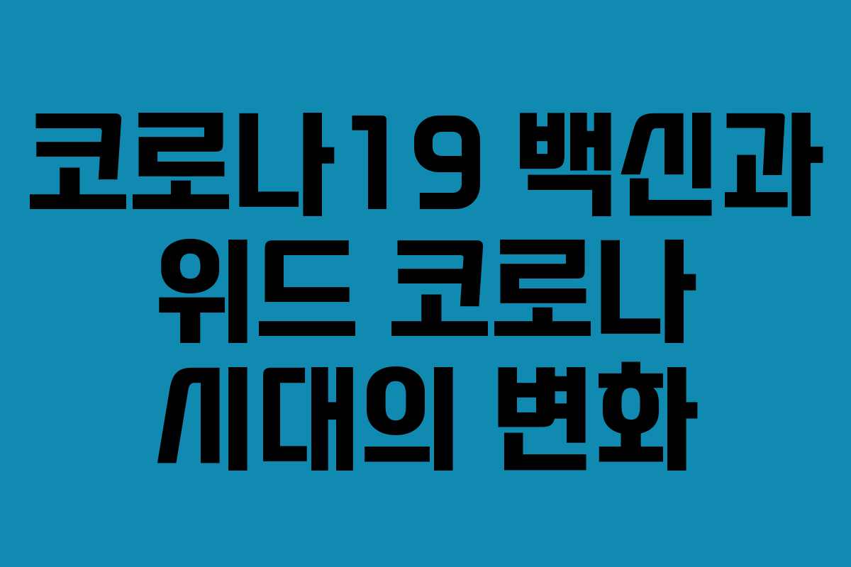 코로나19 백신과 위드 코로나 시대의 변화