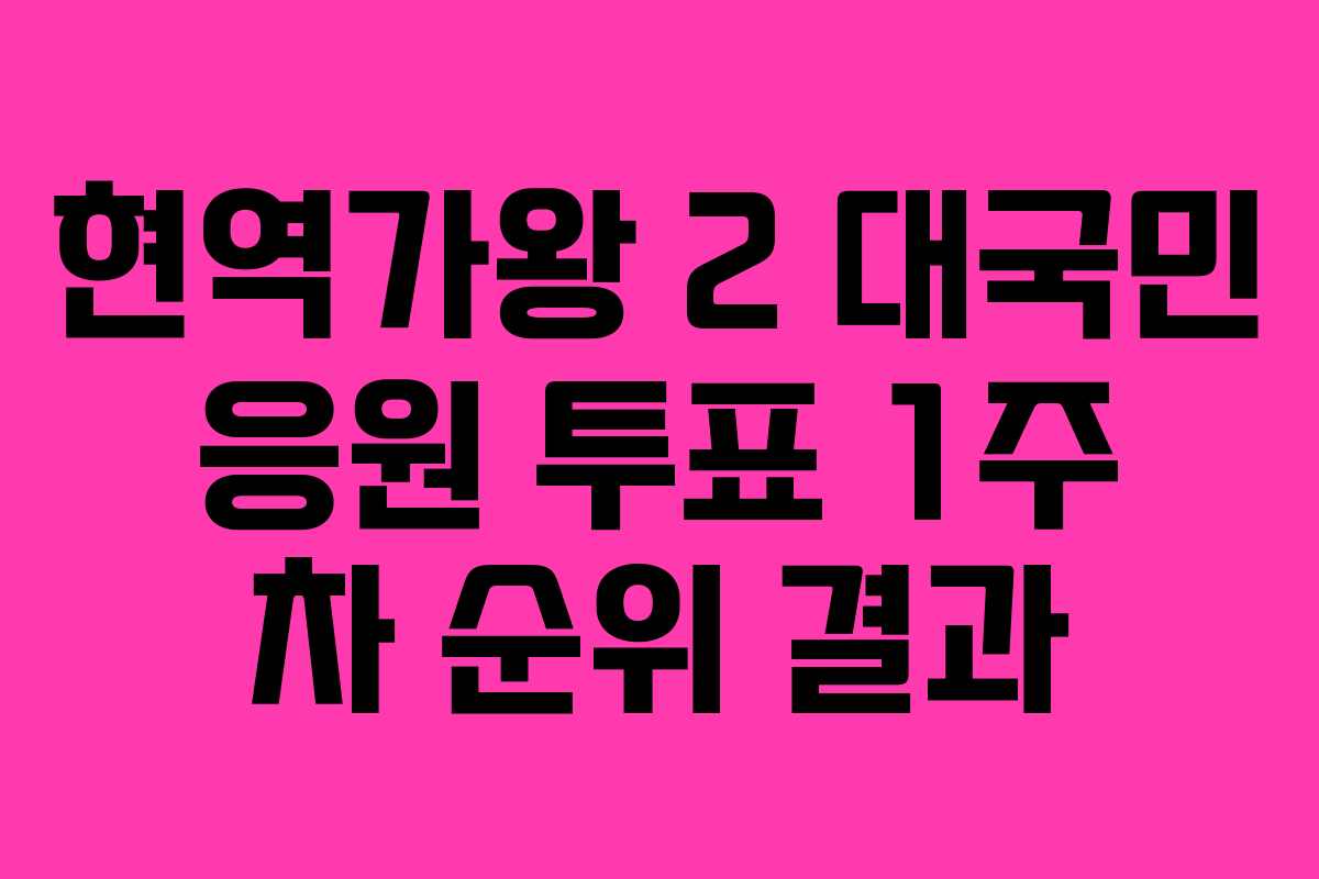 현역가왕 2 대국민 응원 투표 1주 차 순위 결과