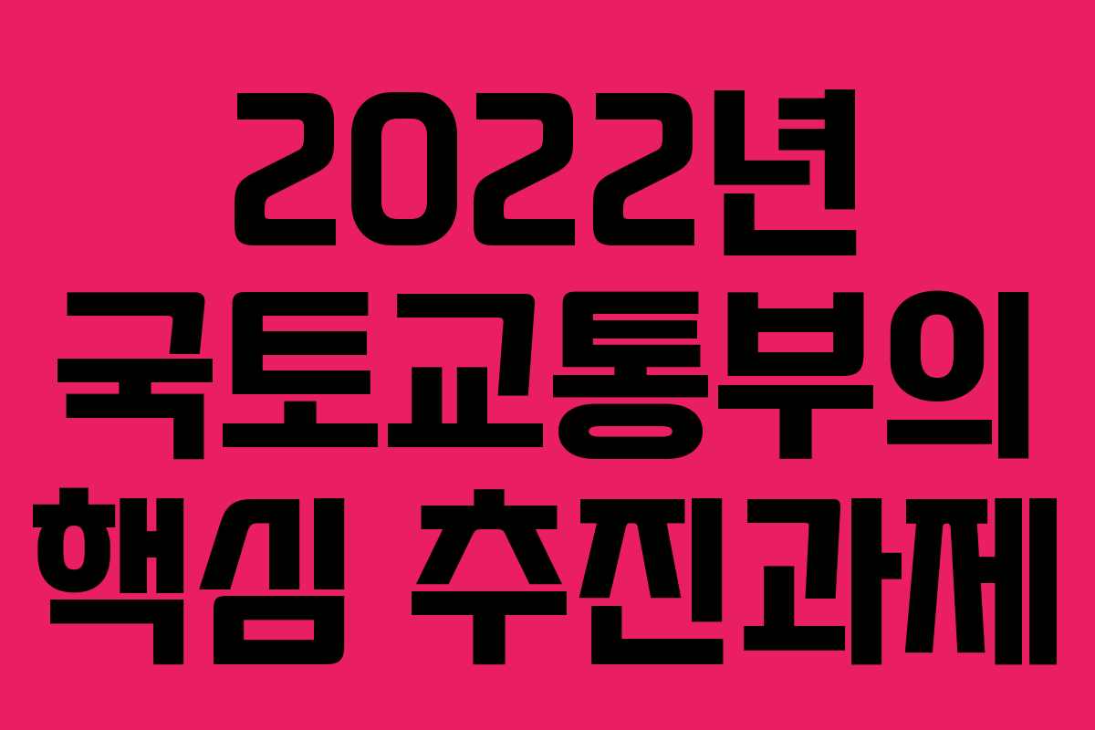 2022년 국토교통부의 핵심 추진과제