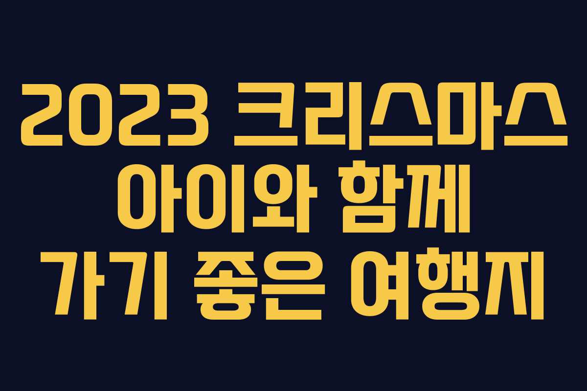 2023 크리스마스 아이와 함께 가기 좋은 여행지