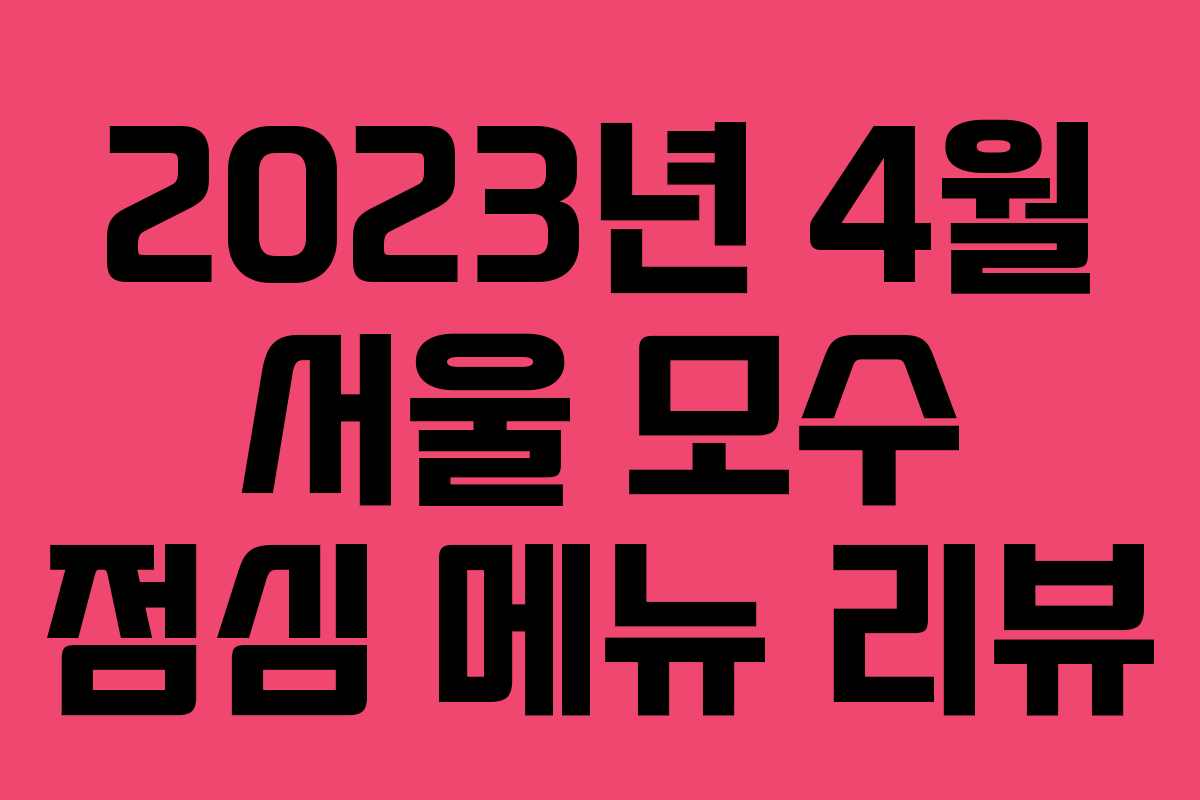 2023년 4월 서울 모수 점심 메뉴 리뷰
