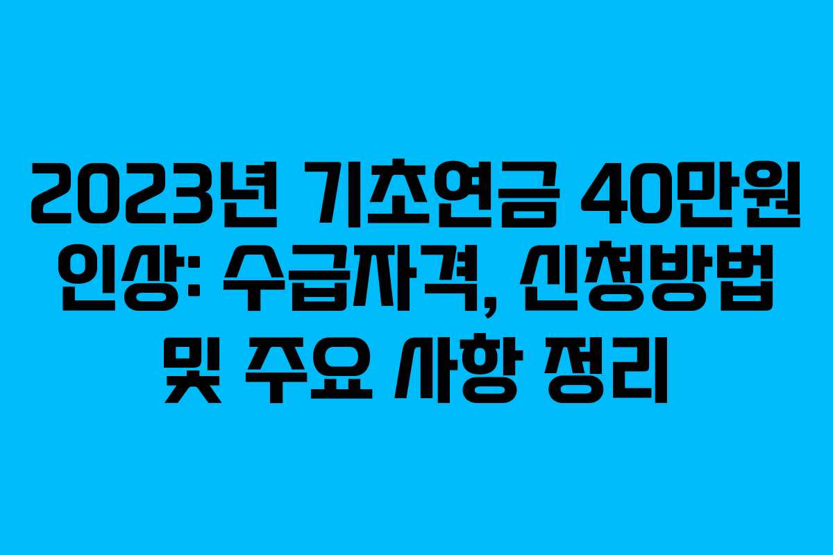 2023년 기초연금 40만원 인상: 수급자격, 신청방법 및 주요 사항 정리 2023년 기초연금 40만원 인상: 수급자격, 신청방법 및 주요 사항 정리