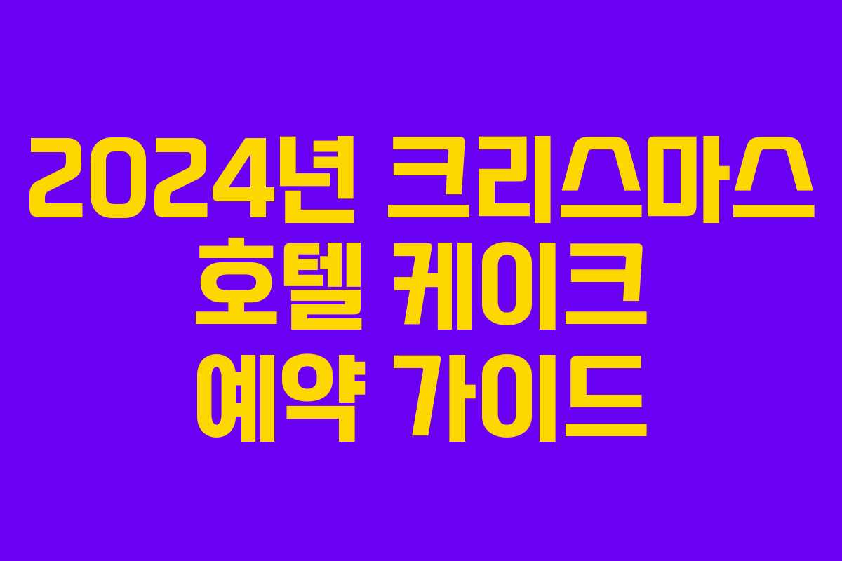 2024년 크리스마스 호텔 케이크 예약 가이드 2024년 크리스마스 호텔 케이크 예약 가이드