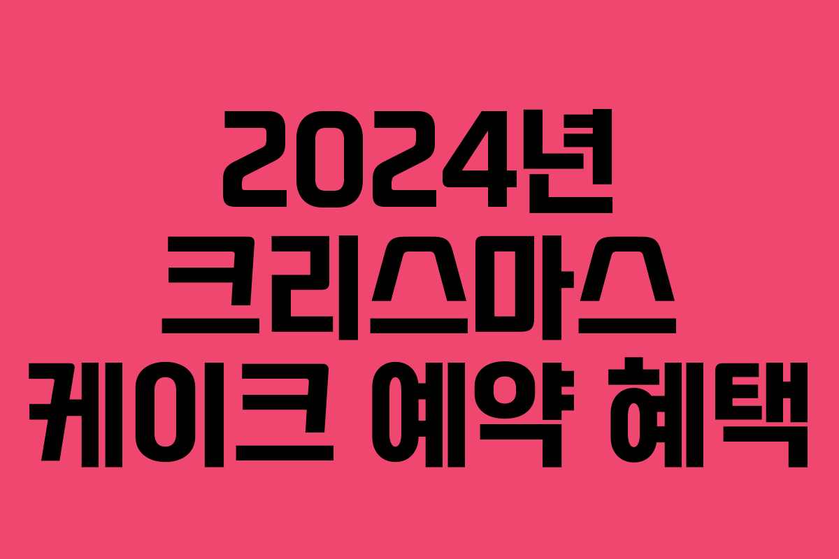 2024년 크리스마스 케이크 예약 혜택